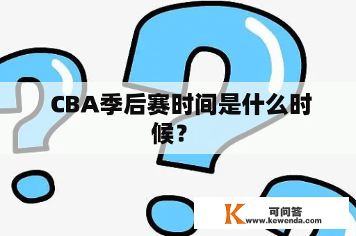  CBA季后赛时间是什么时候？ 