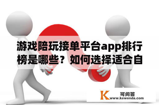 游戏陪玩接单平台app排行榜是哪些？如何选择适合自己的游戏陪玩接单平台app？