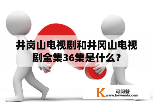 井岗山电视剧和井冈山电视剧全集36集是什么？