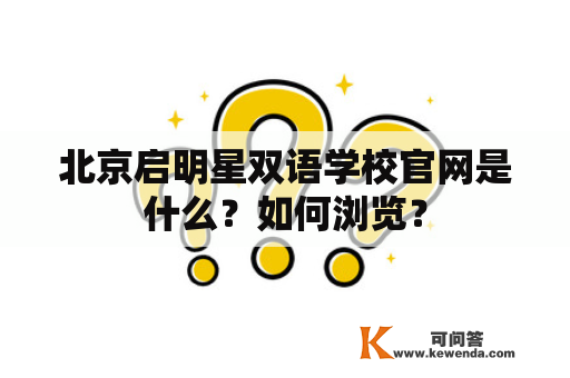 北京启明星双语学校官网是什么？如何浏览？