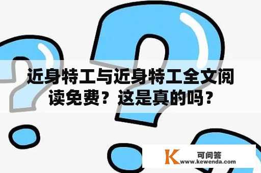 近身特工与近身特工全文阅读免费？这是真的吗？