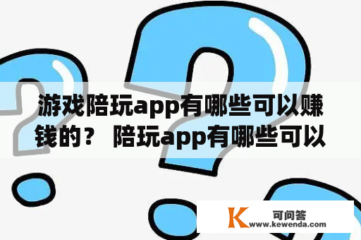 游戏陪玩app有哪些可以赚钱的？ 陪玩app有哪些可以赚钱的软件？