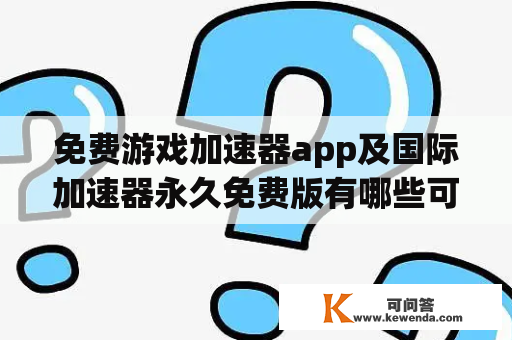 免费游戏加速器app及国际加速器永久免费版有哪些可靠的选择？