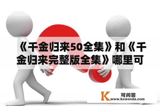 《千金归来50全集》和《千金归来完整版全集》哪里可以观看？