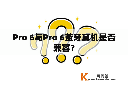 Pro 6与Pro 6蓝牙耳机是否兼容？