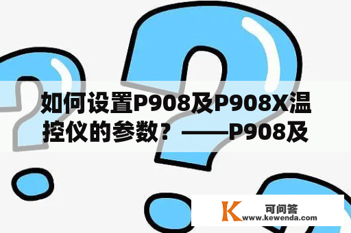 如何设置P908及P908X温控仪的参数？——P908及P908X是一款常用于温度控制的设备，如何正确地设置其参数非常重要。下面将为大家详细介绍P908及P908X温控仪的参数设置操作。