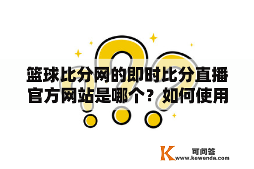 篮球比分网的即时比分直播官方网站是哪个？如何使用此网站查看最新的篮球比分？