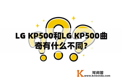LG KP500和LG KP500曲奇有什么不同？