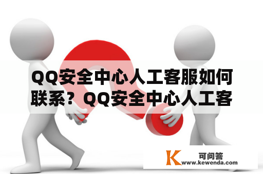 QQ安全中心人工客服如何联系？QQ安全中心人工客服电话多少？