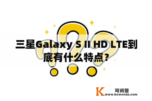 三星Galaxy S II HD LTE到底有什么特点？