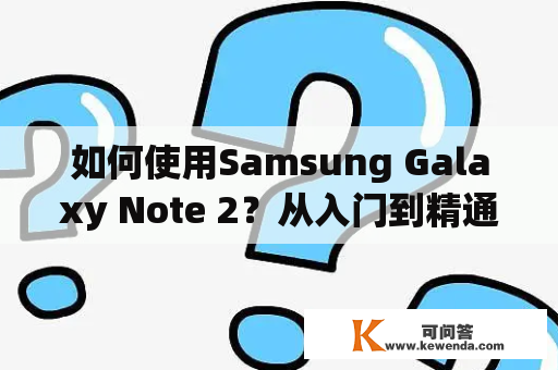 如何使用Samsung Galaxy Note 2？从入门到精通，一篇详细使用指南！