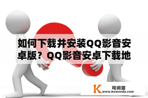 如何下载并安装QQ影音安卓版？QQ影音安卓下载地址在哪？