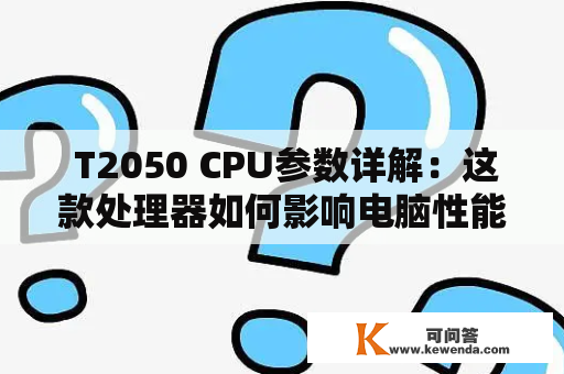  T2050 CPU参数详解：这款处理器如何影响电脑性能？