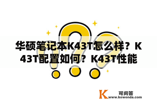 华硕笔记本K43T怎么样？K43T配置如何？K43T性能怎么样？K43T是否适合游戏？