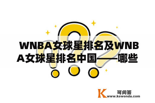  WNBA女球星排名及WNBA女球星排名中国——哪些女球星是WNBA中的顶尖球员？