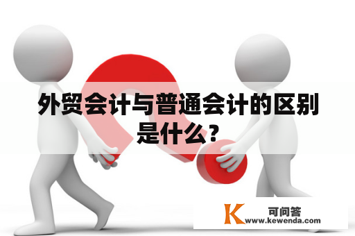 外贸会计与普通会计的区别是什么？