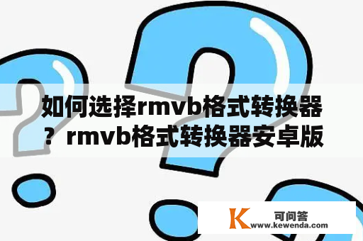 如何选择rmvb格式转换器？rmvb格式转换器安卓版下载推荐
