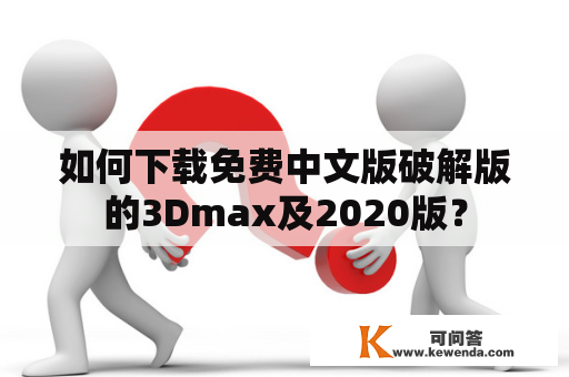 如何下载免费中文版破解版的3Dmax及2020版？