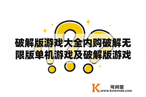 破解版游戏大全内购破解无限版单机游戏及破解版游戏大全内购破解无限版大全，哪里可以下载这些游戏？