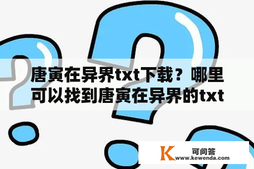 唐寅在异界txt下载？哪里可以找到唐寅在异界的txt下载资源呢？唐寅的故事