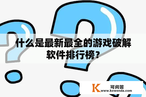 什么是最新最全的游戏破解软件排行榜？