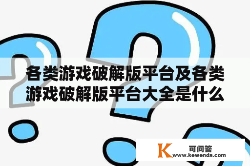 各类游戏破解版平台及各类游戏破解版平台大全是什么？