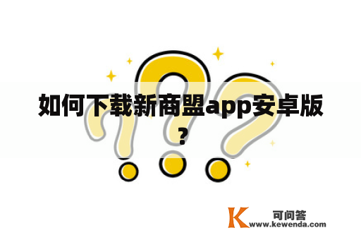 如何下载新商盟app安卓版？