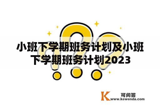 小班下学期班务计划及小班下学期班务计划2023