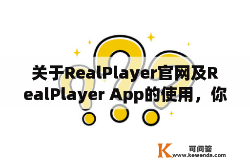 关于RealPlayer官网及RealPlayer App的使用，你需要了解什么？