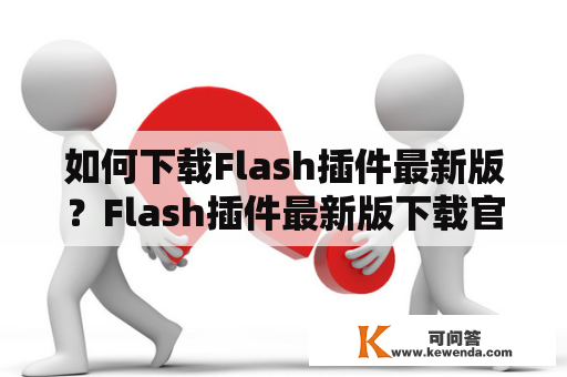 如何下载Flash插件最新版？Flash插件最新版下载官方网站推荐！