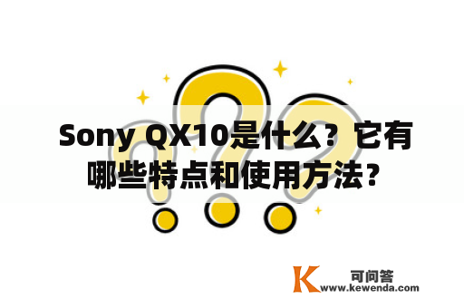  Sony QX10是什么？它有哪些特点和使用方法？