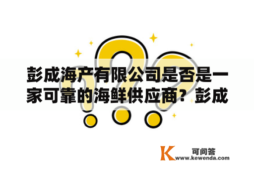 彭成海产有限公司是否是一家可靠的海鲜供应商？彭成海产及彭成海产有限公司