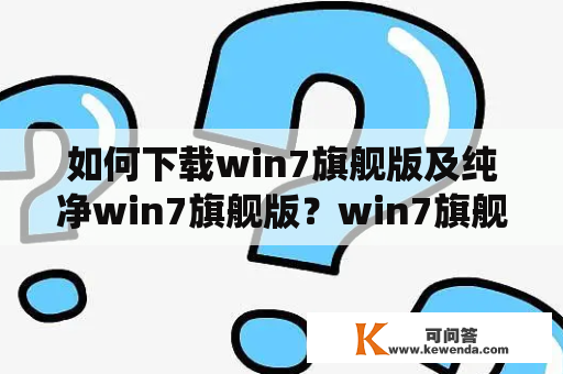 如何下载win7旗舰版及纯净win7旗舰版？win7旗舰版下载win7旗舰版是微软推出的一款不错的操作系统，它在市场上受到了广泛的欢迎。如果你想下载win7旗舰版，可以通过以下几种方法：