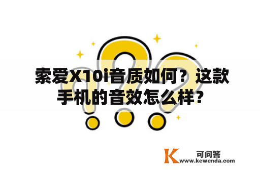  索爱X10i音质如何？这款手机的音效怎么样？