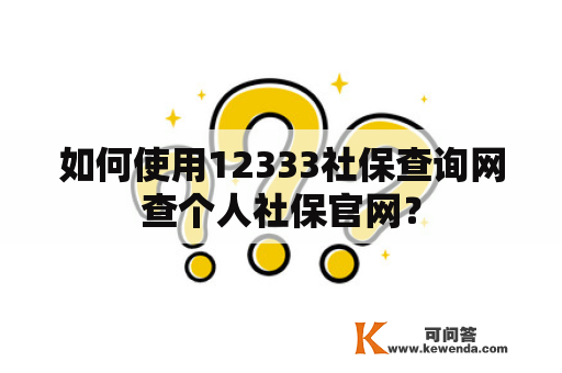 如何使用12333社保查询网查个人社保官网？