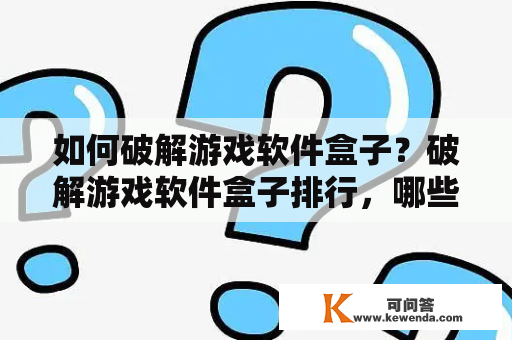 如何破解游戏软件盒子？破解游戏软件盒子排行，哪些工具好用？