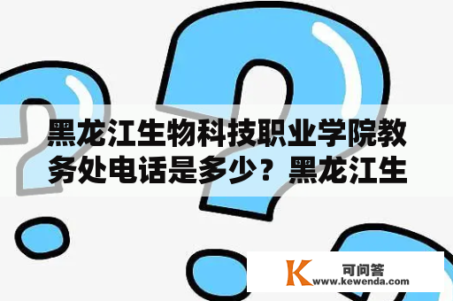 黑龙江生物科技职业学院教务处电话是多少？黑龙江生物科技职业学院教务处电话查询 如果您是黑龙江生物科技职业学院的学生或家长，想要了解学院教务处的电话号码，可以通过以下几种途径查询。首先，在学院官网上，可以点击“学院概况”或“联系我们”等相关链接，找到“教务处”并查看电话信息。其次，也可以拨打学院综合服务热线或学生服务热线，向客服咨询教务处电话号码。另外，学院的教务处也会定期发布通知公告，其中包含联系方式，学生可以通过查看通知公告获取电话信息。总之，查询黑龙江生物科技职业学院教务处电话非常便捷，只需通过学院官网或热线即可获取相关信息。