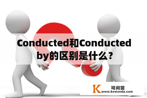 Conducted和Conducted by的区别是什么？