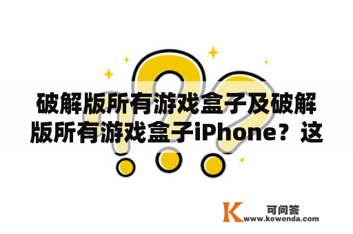 破解版所有游戏盒子及破解版所有游戏盒子iPhone？这是否合法？