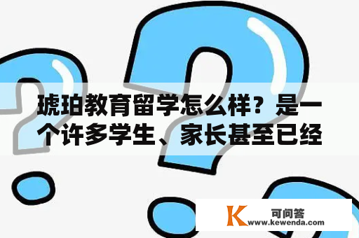 琥珀教育留学怎么样？是一个许多学生、家长甚至已经在海外学习的人都关心的问题。那么，琥珀教育到底怎么样呢？下面，我们就来一起探讨一下。