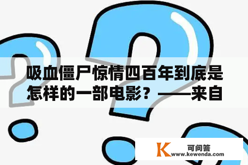 吸血僵尸惊情四百年到底是怎样的一部电影？——来自豆瓣影评的综合解读