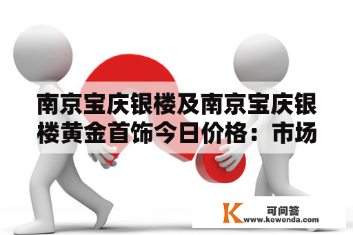 南京宝庆银楼及南京宝庆银楼黄金首饰今日价格：市场行情如何？