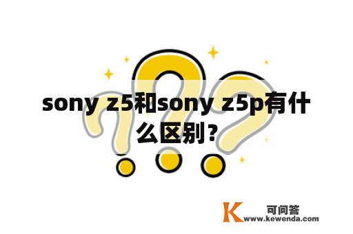 sony z5和sony z5p有什么区别？