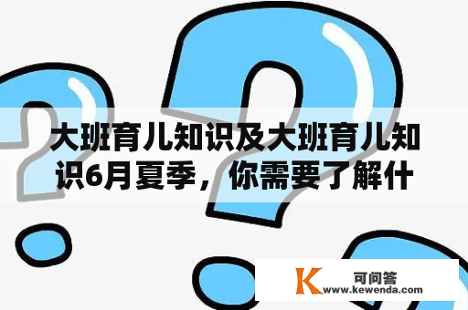 大班育儿知识及大班育儿知识6月夏季，你需要了解什么？