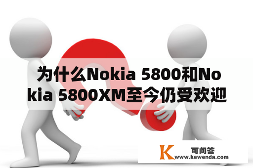  为什么Nokia 5800和Nokia 5800XM至今仍受欢迎？
