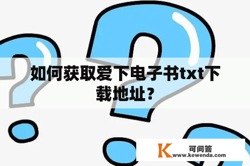 如何获取爱下电子书txt下载地址？