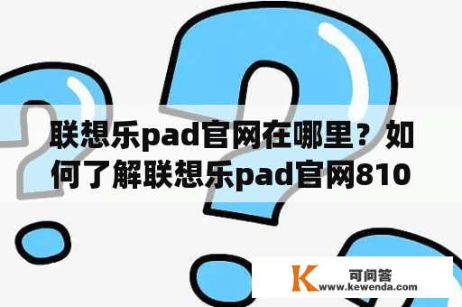 联想乐pad官网在哪里？如何了解联想乐pad官网810？