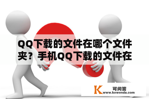 QQ下载的文件在哪个文件夹？手机QQ下载的文件在哪个文件夹？