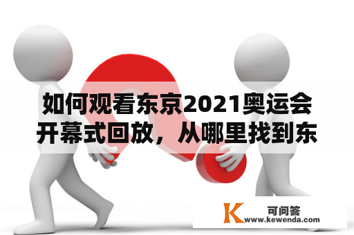 如何观看东京2021奥运会开幕式回放，从哪里找到东京2021奥运会开幕式回放视频？