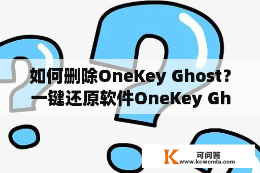 如何删除OneKey Ghost？一键还原软件OneKey Ghost的使用非常方便，但是有些用户使用后想要卸载或删除OneKey Ghost，那么该怎么做呢？本文将详细介绍如何删除OneKey Ghost。